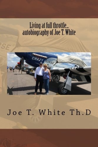 Living at Full Throttle... Autobiography of Joe T. White