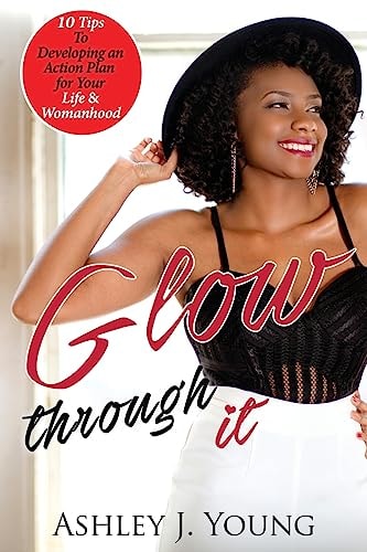 Glow Through IT 10 Tips to Developing an Action Plan for Your Life and Womanhood
