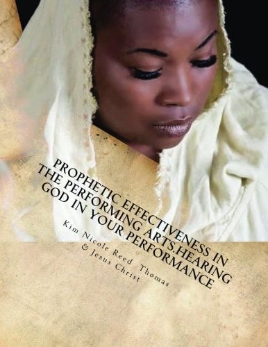 Prophetic Effectiveness in the Performing Arts. Hearing God in Your Performance Prophetic Effectiveness in the Performing Arts: Hearing God in Your Performance