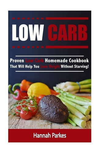 Low Carb Proven Low Carb Homemade Cookbook That Will Help You Lose Weight Without Starving!