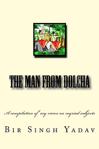 The Man From Dolcha This Book is a Compilation of Articles I Wrote Now and Then and Mirrors My Views on Myriad Subjects.