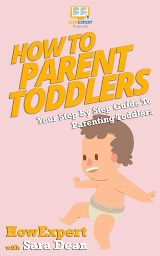 How to Parent Toddlers Your Step-By-Step Guide To Parenting Toddlers