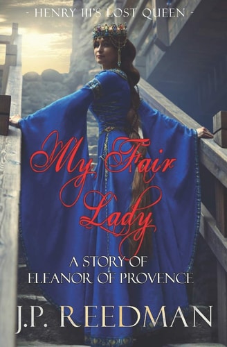 My Fair Lady A Story of Eleanor of Provence, Henry III's Lost Queen