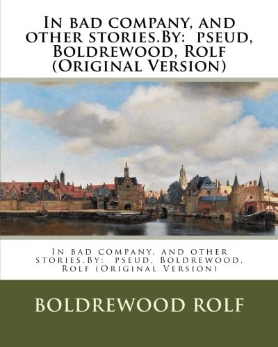 In Bad Company, and Other Stories.By Pseud, Boldrewood, Rolf (Original Version)