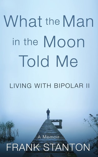 What the Man in the Moon Told Me Living With Bipolar II A Memoir