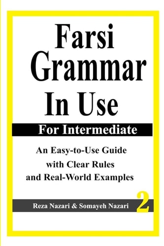 Farsi Grammar in Use For Intermediate Students: An Easy-To-Use Guide with Clear Rules and Real-World Examples
