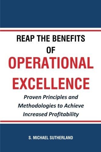 Reap the Benefits of Operational Excellence Proven Principles and Methodologies to Achieve Increased Profitability