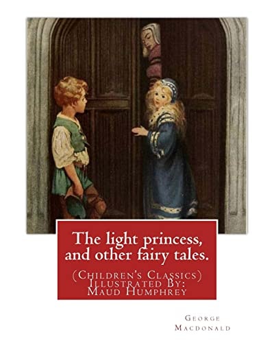The Light Princess, and Other Fairy Tales. By: George Macdonald (Children's Classics) Illustrated By: Maud Humphrey (March 30, 1868 - 1940) Was a Commercial Illustrator, Water Colorist, and Suffragette from the United States
