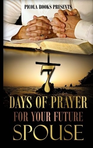 Seven Days of Prayer for Your Future Spouse Allowing God to Bless You at the Right Time and Not a Minute Sooner.