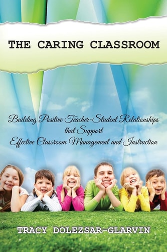 The Caring Classroom Building Positive Teacher-Student Relationships That Support Effective Classroom Management and Instruction