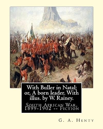 With Buller in Natal; Or, A Born Leader. With Illus. by W. Rainey. By G. A.Henty: Rainey, W. (William), 1852-1936 Ill: With Kitchener in the Soudan; a Story of Atbara and Omdurman, by G. A. Henty