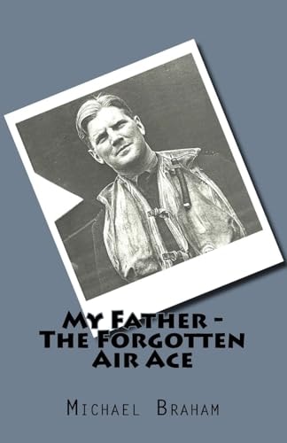 My Father - The Forgotten Air Ace The Story of the Most Decorated Commonwealth Air Ace of World War II