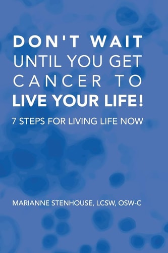 Don't Wait Until You Get Cancer to Live Your Life 7 Steps for Living Life Now