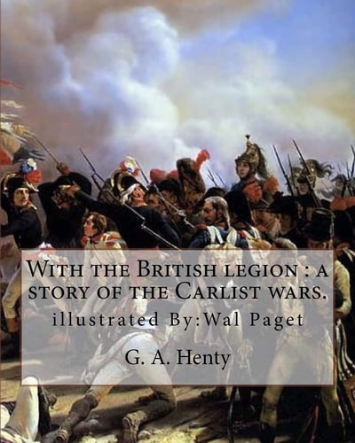 With the British Legion : a Story of the Carlist Wars. By: G. A. Henty Illustrated By:Wal Paget... Walter Stanley Paget (1863-1935), Signing Himself As Wal Paget