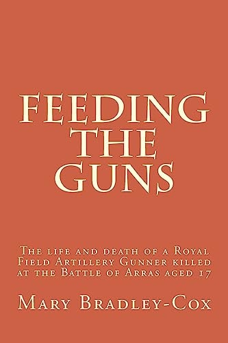 Feeding the Guns The Life and Death of a Royal Field Artillery Gunner Killed at Arras 1917