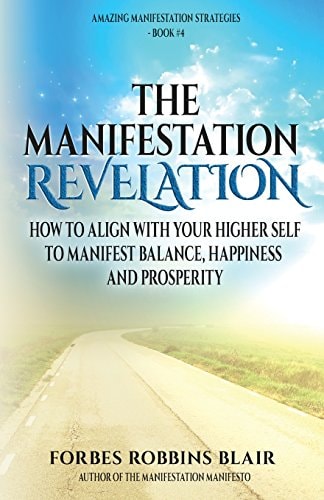 The Manifestation Revelation How to Align with Your Higher Self to Manifest Balance, Happiness and Prosperity