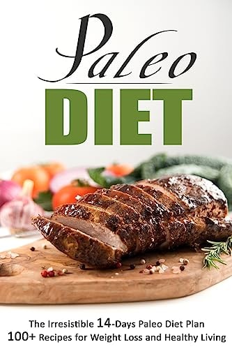 Paleo Diet The Irresistible 14-Days Paleo Diet Plan 100+ Recipes for Weight Lo: The Irresistible 14-Days Paleo Diet Plan 100+ Recipes for Weight Loss and Healthy Living