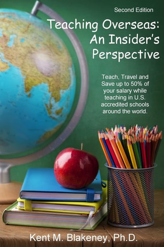 Teaching Overseas An Insider's Perspective: Teach, Travel, and Save Up to Half Your Salary While Teaching in U.S. Accredited Schools in Over 150 Countries Around the World.