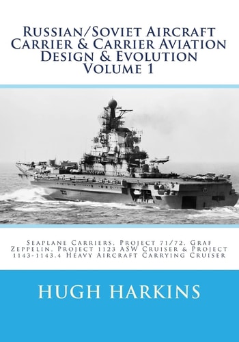 Russian/Soviet Aircraft Carrier and Carrier Aviation Design and Evolution Volume 1 Seaplane Carriers, Project 71/72, Graf Zeppelin, Project 1123 ASW Cruiser and Project 1143-1143. 4 Heavy Aircraft Carrying Cruiser