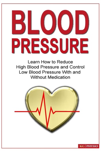 Blood Pressure Learn How to Reduce High Blood Pressure and Control Low Blood Pressure with and Without Medication