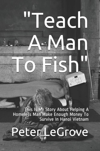 "Teach A Man To Fish" This Is My Story About Helping A Homeless Man Make Enough Money To Survive In Hanoi Vietnam