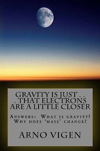 Gravity Is Just ... That Electrons Are a Little Closer Answers the Questions: What Is Gravity? Why Does 'mass' Change?