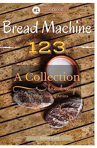 Bread Machine 123 A Collection of 123 Bread Machine Recipes for Every Baking Artists