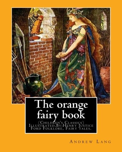 The Orange Fairy Book. By:Andrew Lang, Illustrated By:H. J. Ford (Children's Classics) Illustrated,Folklore, Fairy Tales. Henry Justice Ford (1860-1941) Was a Prolific and Successful English Artist and Illustrator, Active from 1886 Through to the Late 192