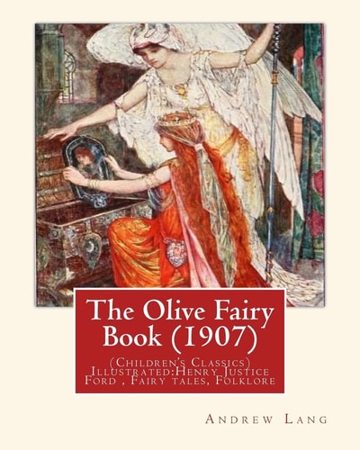 The Olive Fairy Book (1907) By:Andrew Lang, Illustrated By:H. J. Ford (Children's Classics) Illustrated:Henry Justice Ford (1860-1941) Was a Prolific and Successful English Artist and Illustrator, Active from 1886 Through to the Late 1920s. Fairy Tales, F