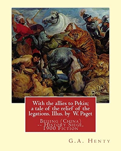 With the Allies to Pekin; a Tale of the Relief of the Legations. Illus. By W. Paget (Walter Stanley A. Paget (1863-1935)) and By:G. A. Henty. Beijing (China) -- History Siege, 1900 Fiction