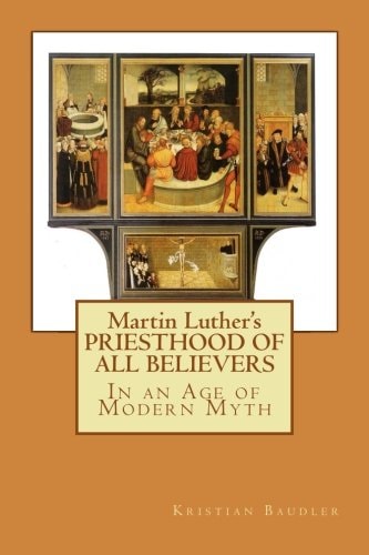 Martin Luther's PRIESTHOOD of ALL BELIEVERS In an Age of Modern Myth
