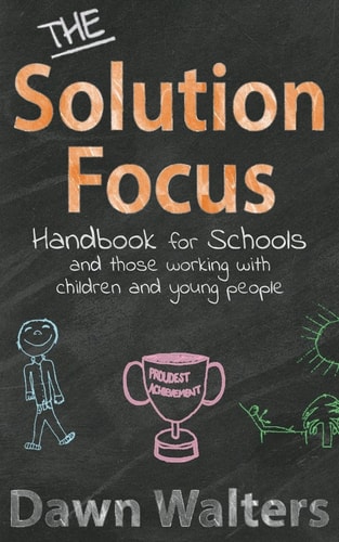 The Solution Focus Handbook for Schools And Those Working with Children and Young People