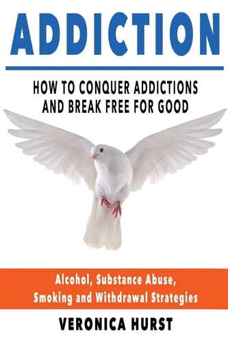 Addiction How to Conquer Addiction and Break Free for Good