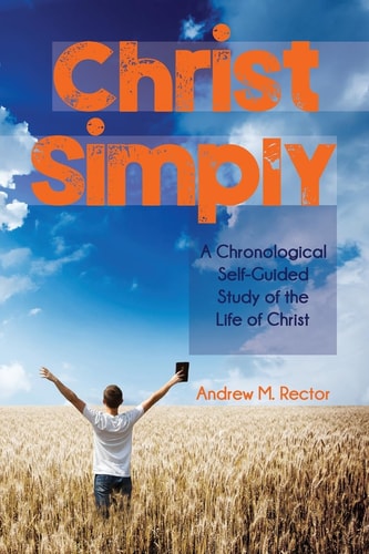 Christ Simply A Chronological Self-Guided Study of the Life of Christ