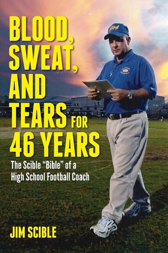 Blood, Sweat, and Tears for 46 Years The Scible "Bible" of a High School Football Coach