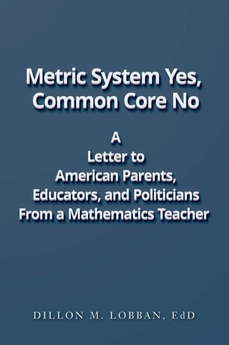 Metric System Yes, Common Core No A Letter to American Parents, Educators, and Politicians, From a Mathematics Teacher