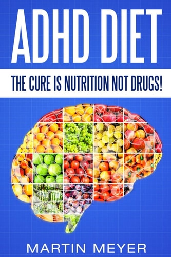 ADHD Diet The Cure Is Nutrition Not Drugs (For: Children, Adult ADD, Marriage,