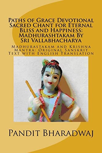 Paths of Grace Devotional Sacred Chant for Eternal Bliss and Happiness Madhurashtakam By Sri Vallabhacharya: Madhurastakam and Krishna Mantra: Original Sanskrit Text with English Translation