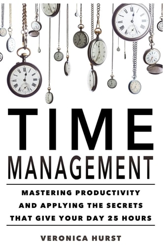 Time Management Mastering Productivity And Applying The Secrets That Give Your Day 25 Hours