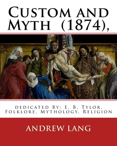 Custom and Myth (1874), By: Andrew Lang, Dedicated By: E. B. Tylor Sir Edward Burnett Tylor (2 October 1832 - 2 January 1917) Was an English Anthropologist, the Founder of Cultural Anthropology. Folklore, Mythology, Religion