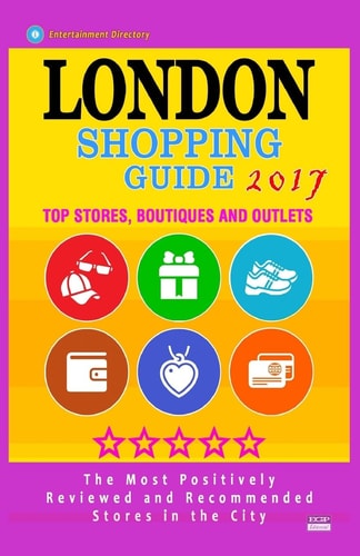 London Shopping Guide 2017 Best Rated Stores in London, United Kingdom - 500 Shopping Spots: Stores, Boutiques and Outlets Recommended for Visitors, (Guide 2017)
