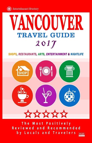 Vancouver Travel Guide 2017 Shops, Restaurants, Arts, Entertainment and Nightlife in Vancouver, Canada (City Travel Guide 2017)