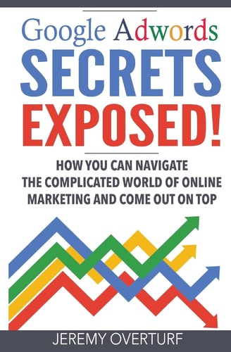 Google Adwords Secrets Exposed How You Can Navigate The Complicated World Of Online Marketing And Come Out On Top.