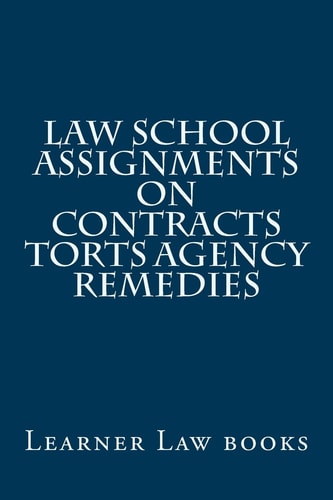 Law School Assignments - Contracts Torts Agency Remedies Actual Law School Assignments Argued and Discussed by an Instructor