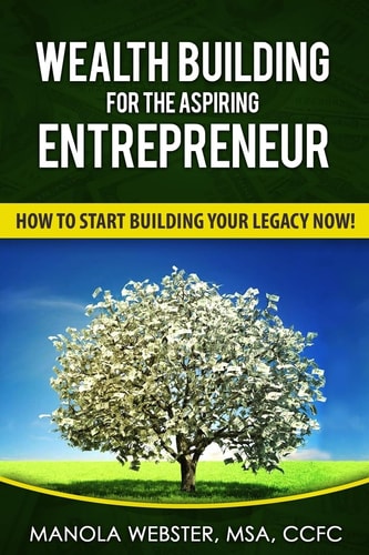 Wealth Building For The Aspiring Entrepreneur How To Start Building Your Legacy NOW!