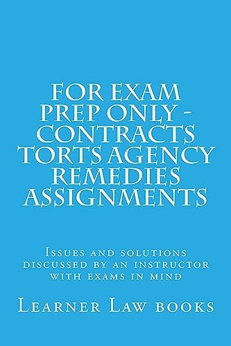 For Exam Prep Only - Contracts Torts Agency Remedies Assignments Issues and Solutions Discussed by an Instructor with Exams in Mind