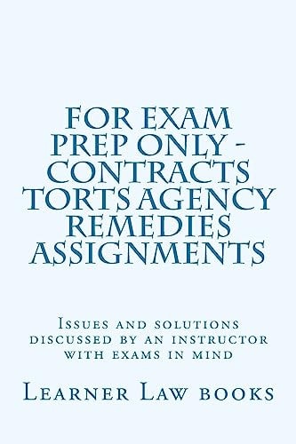 For Exam Prep Only - Contracts Torts Agency Remedies Assignments Issues and Solutions Discussed by an Instructor with Exams in Mind