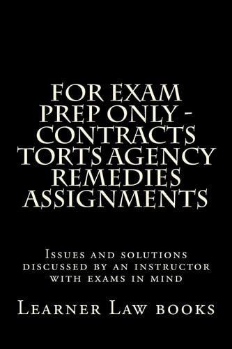 For Exam Prep Only - Contracts Torts Agency Remedies Assignments Issues and Solutions Discussed by an Instructor with Exams in Mind