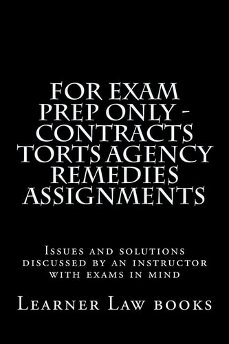 For Exam Prep Only - Contracts Torts Agency Remedies Assignments Issues and Solutions Discussed by an Instructor with Exams in Mind