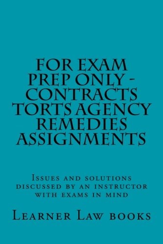 For Exam Prep Only - Contracts Torts Agency Remedies Assignments Issues and Solutions Discussed by an Instructor with Exams in Mind